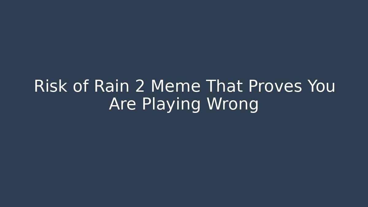 Risk of Rain 2 Meme That Proves You Are Playing Wrong