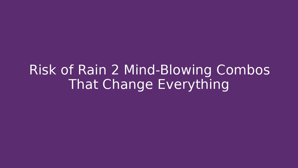 Risk of Rain 2 Mind-Blowing Combos That Change Everything