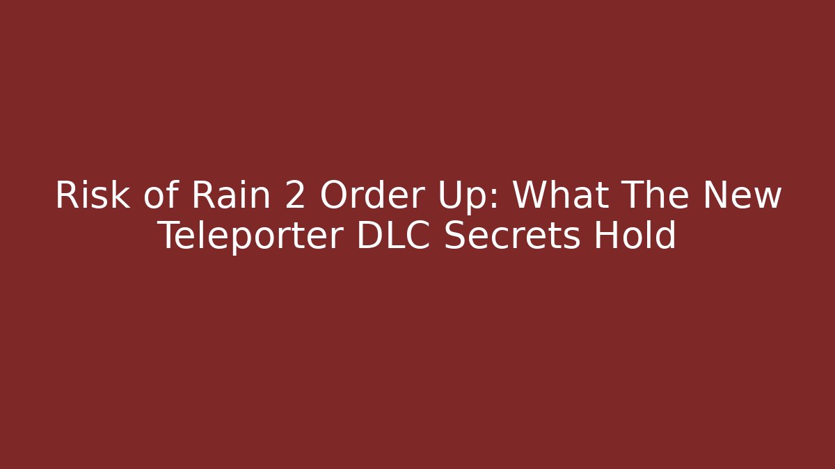 Risk of Rain 2 Order Up: What The New Teleporter DLC Secrets Hold