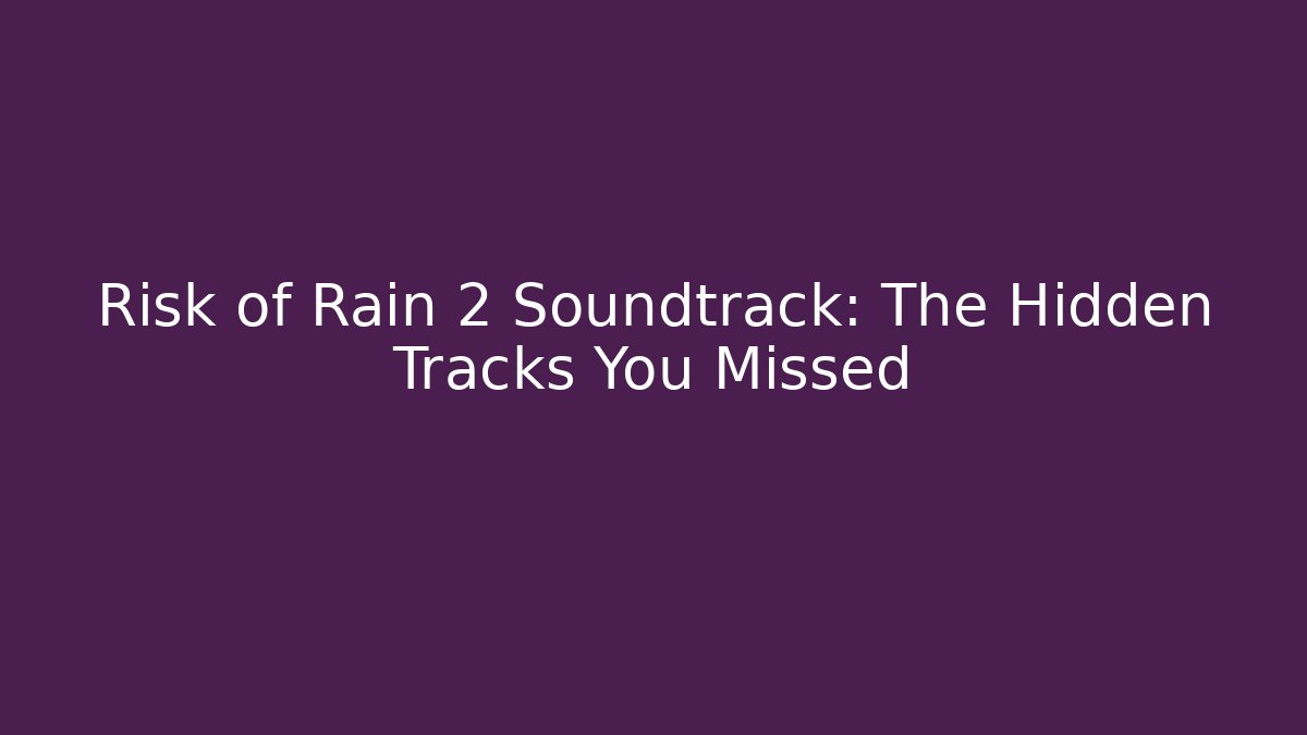 Risk of Rain 2 Soundtrack: The Hidden Tracks You Missed