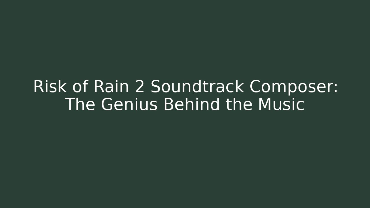 Risk of Rain 2 Soundtrack Composer: The Genius Behind the Music