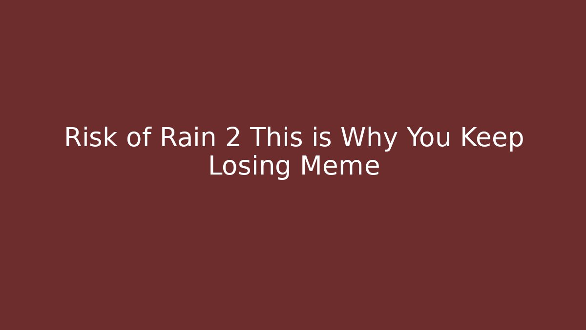 Risk of Rain 2 This is Why You Keep Losing Meme