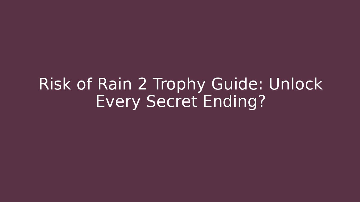 Risk of Rain 2 Trophy Guide: Unlock Every Secret Ending? - Critter Realm