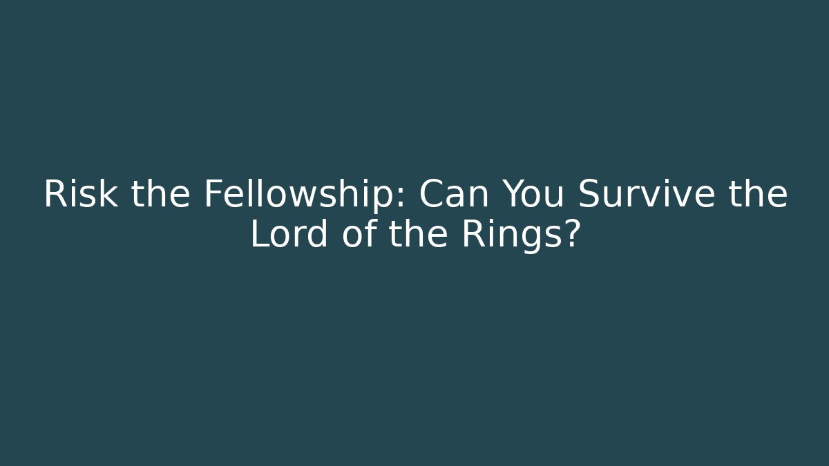 Risk the Fellowship: Can You Survive the Lord of the Rings?