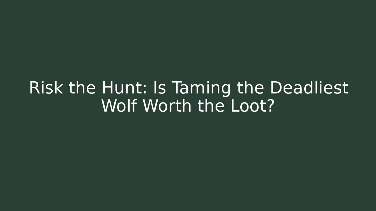 Risk the Hunt: Is Taming the Deadliest Wolf Worth the Loot?