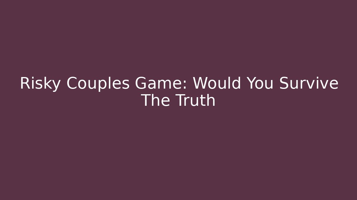 Risky Couples Game: Would You Survive The Truth - Critter Realm