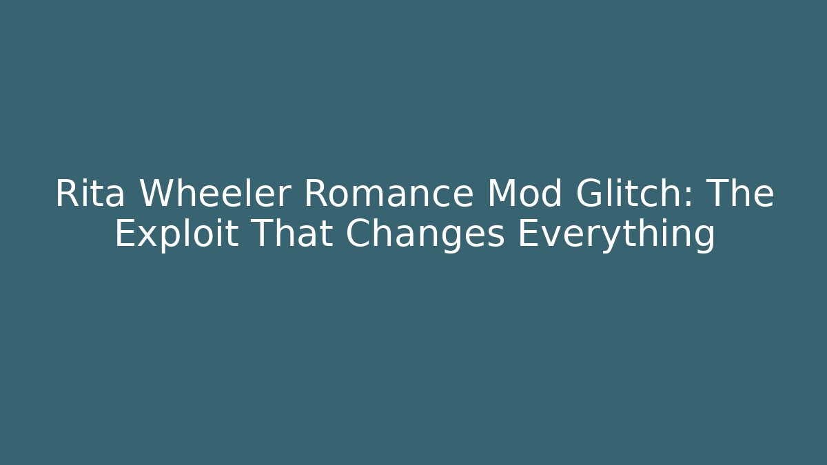 Rita Wheeler Romance Mod Glitch: The Exploit That Changes Everything