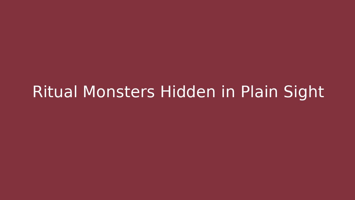 Ritual Monsters Hidden in Plain Sight