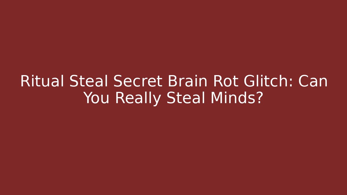 Ritual Steal Secret Brain Rot Glitch: Can You Really Steal Minds?