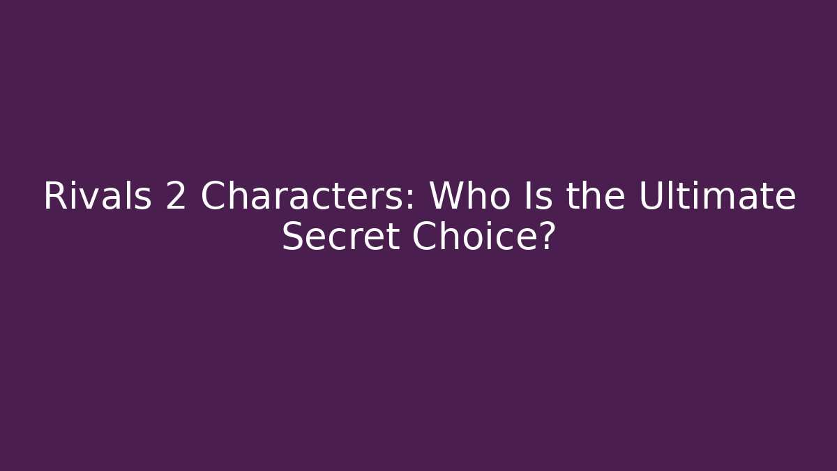 Rivals 2 Characters: Who Is the Ultimate Secret Choice?