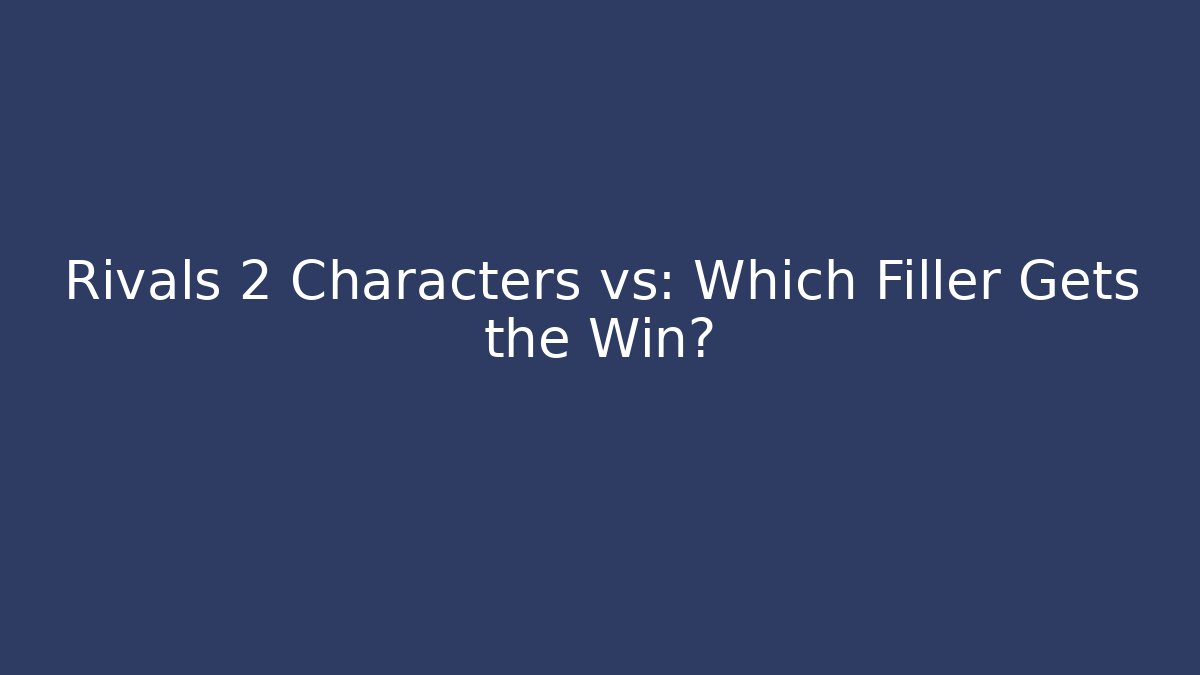 Rivals 2 Characters vs: Which Filler Gets the Win?