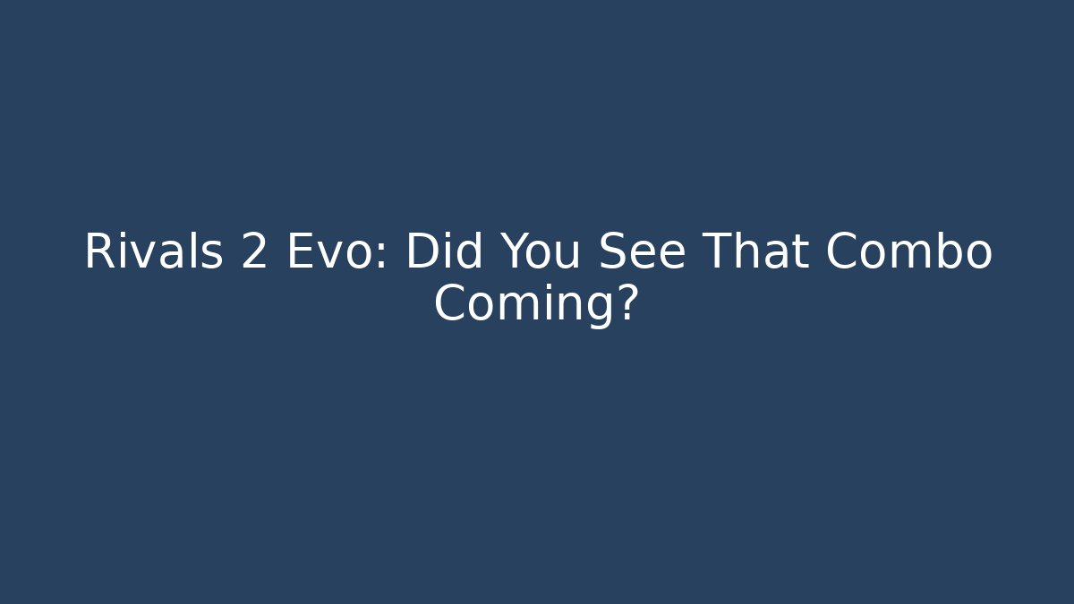 Rivals 2 Evo: Did You See That Combo Coming?
