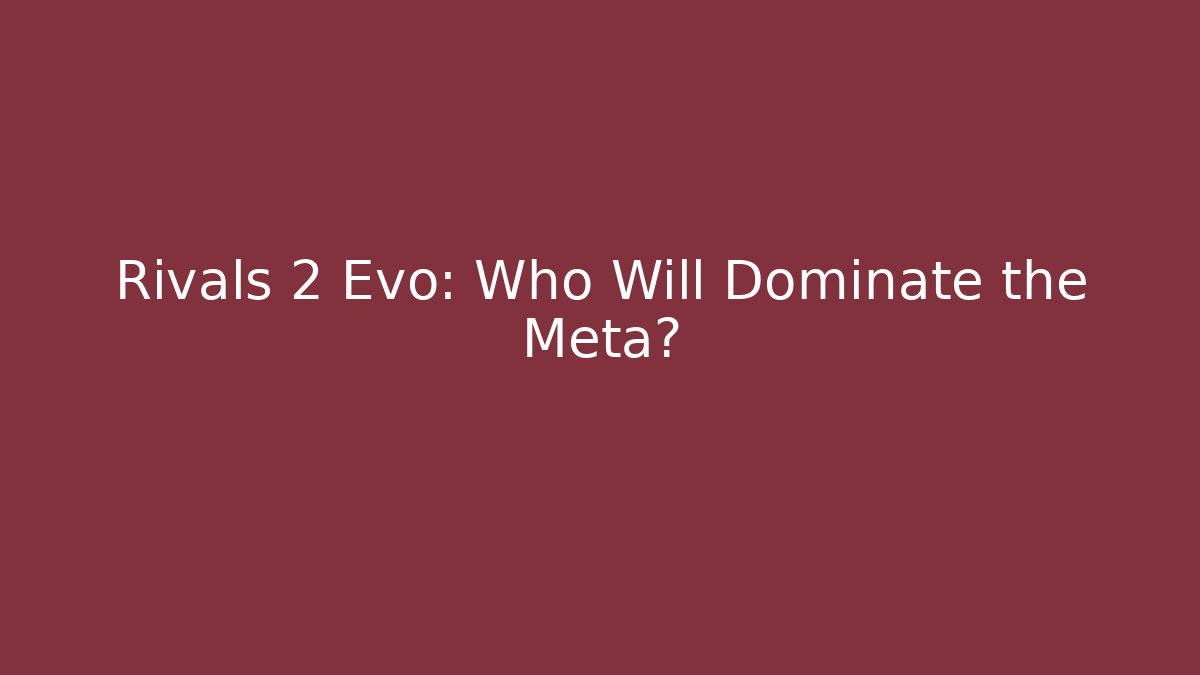 Rivals 2 Evo: Who Will Dominate the Meta?