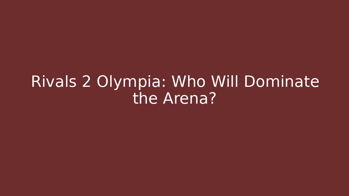 Rivals 2 Olympia: Who Will Dominate the Arena?