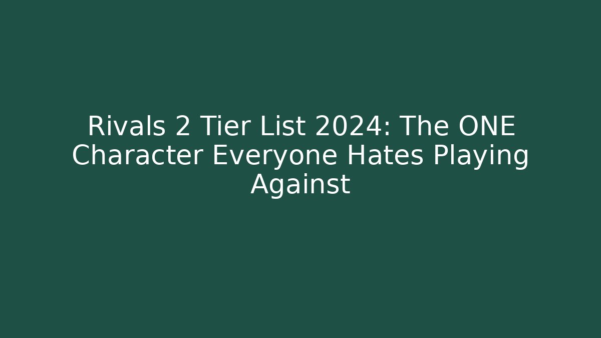 Rivals 2 Tier List 2024: The ONE Character Everyone Hates Playing Against