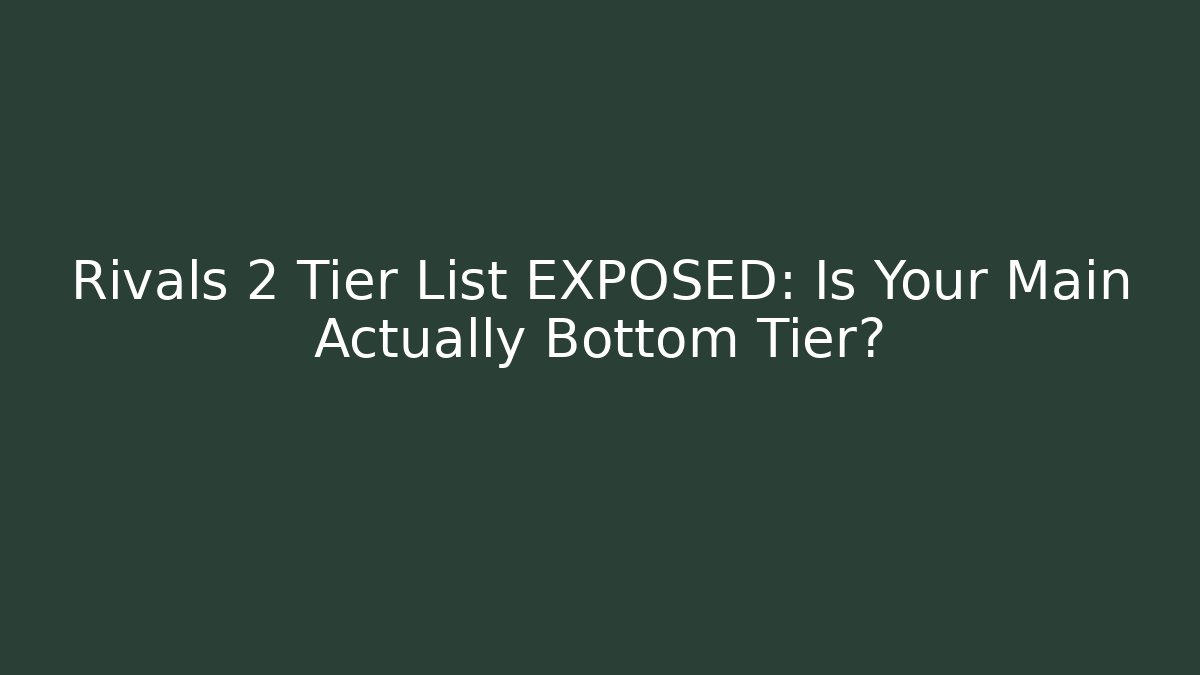 Rivals 2 Tier List EXPOSED: Is Your Main Actually Bottom Tier?