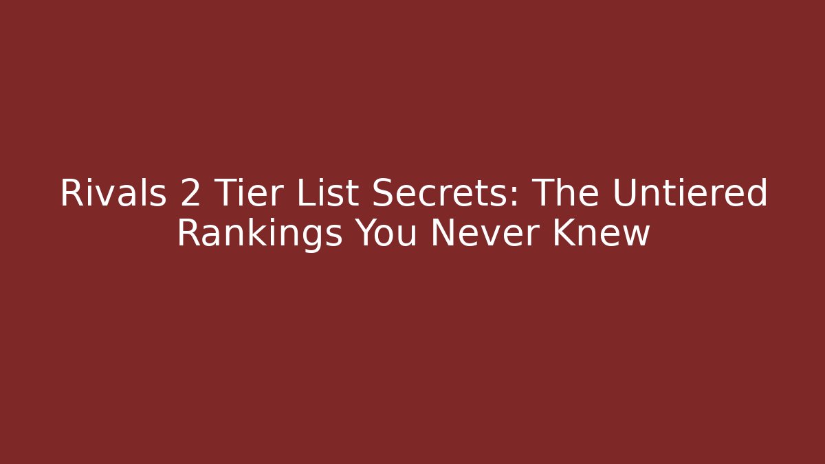 Rivals 2 Tier List Secrets: The Untiered Rankings You Never Knew