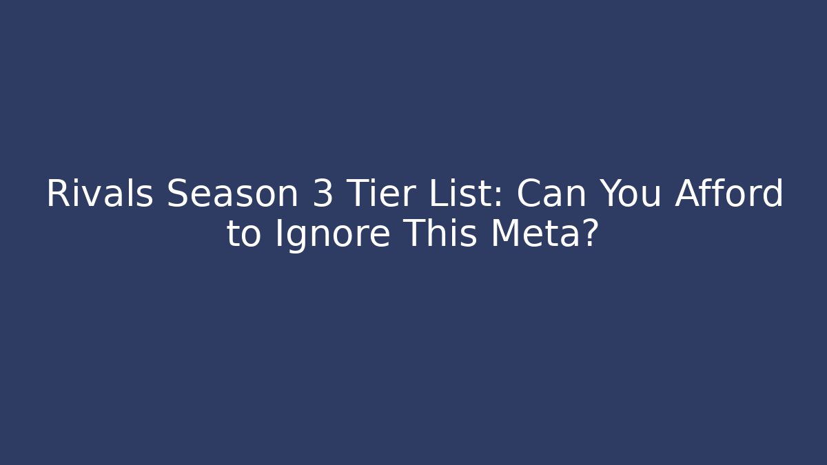 Rivals Season 3 Tier List: Can You Afford to Ignore This Meta?