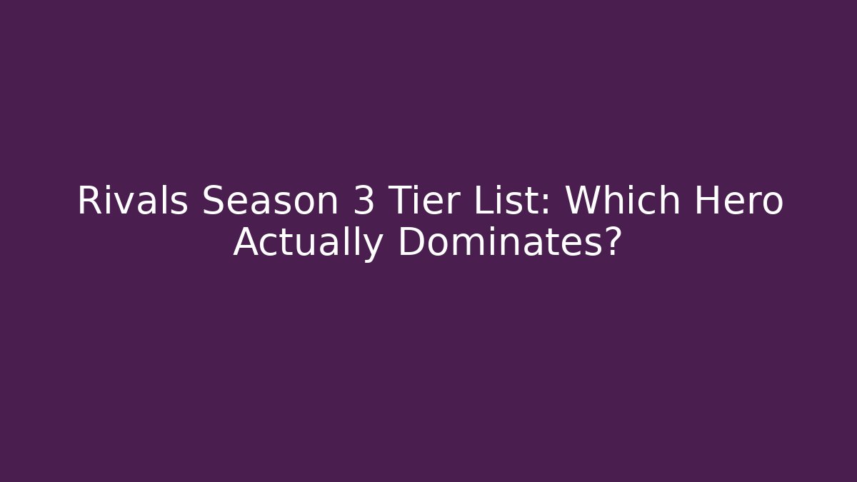 Rivals Season 3 Tier List: Which Hero Actually Dominates?
