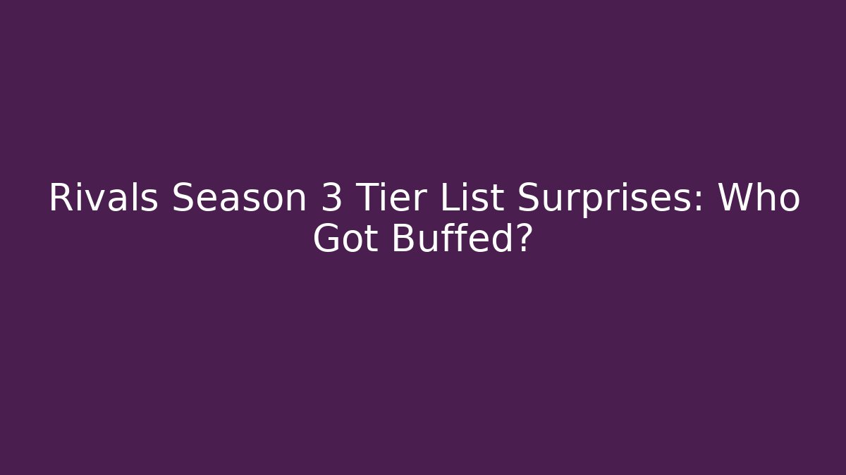 Rivals Season 3 Tier List Surprises: Who Got Buffed?