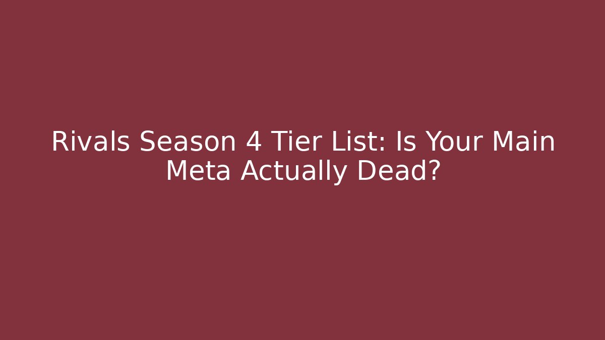Rivals Season 4 Tier List: Is Your Main Meta Actually Dead?