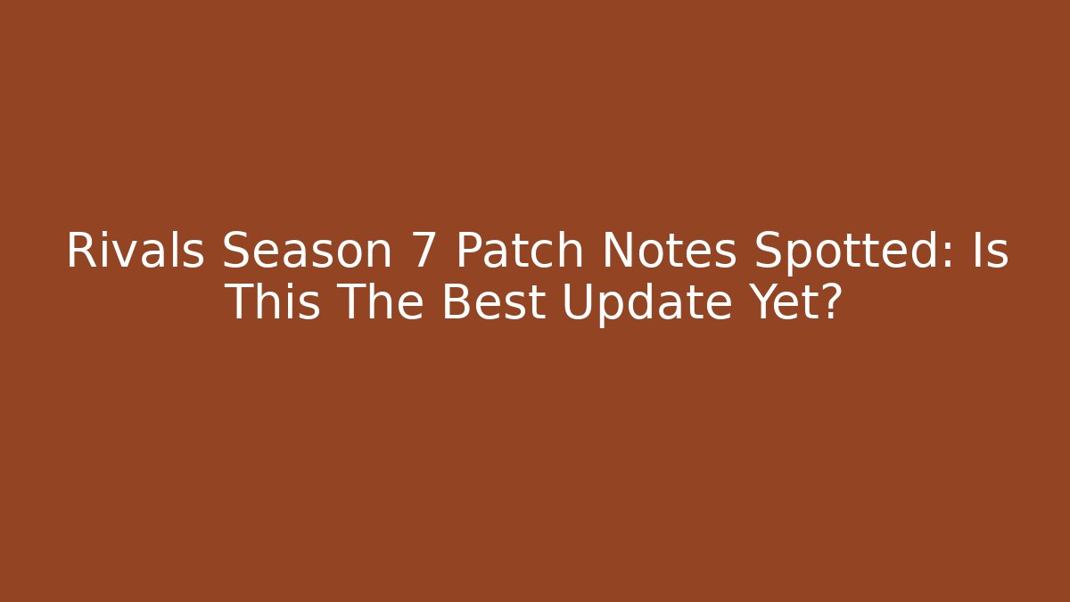 Rivals Season 7 Patch Notes Spotted: Is This The Best Update Yet?