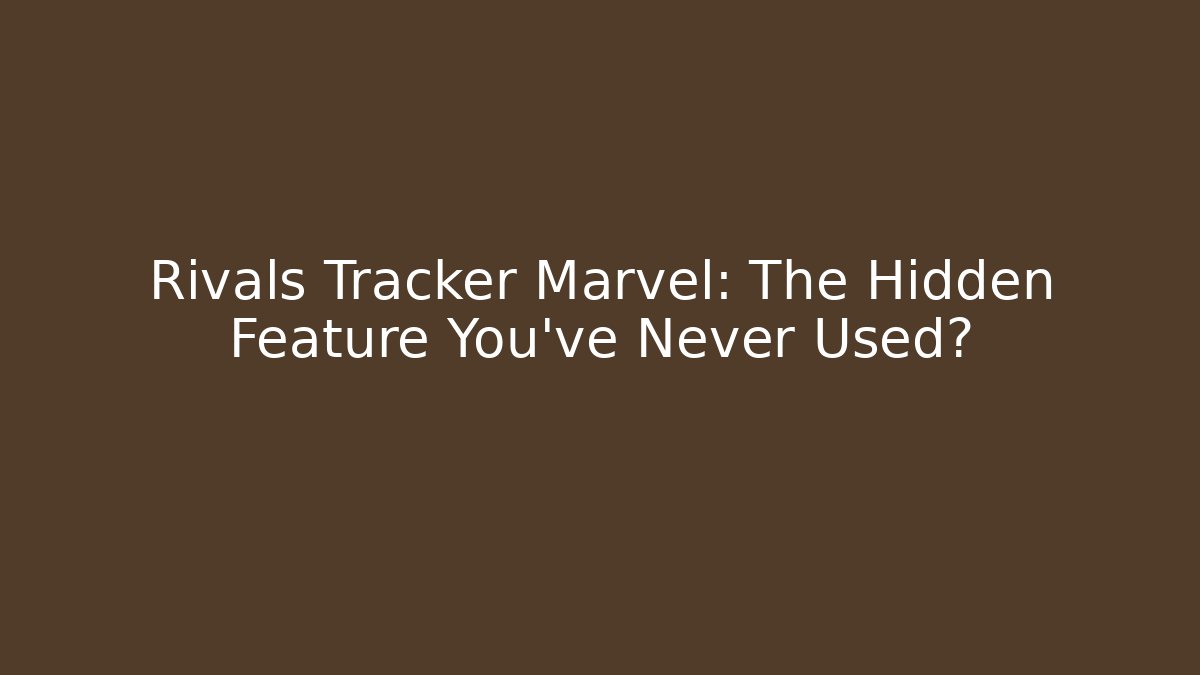 Rivals Tracker Marvel: The Hidden Feature You’ve Never Used?