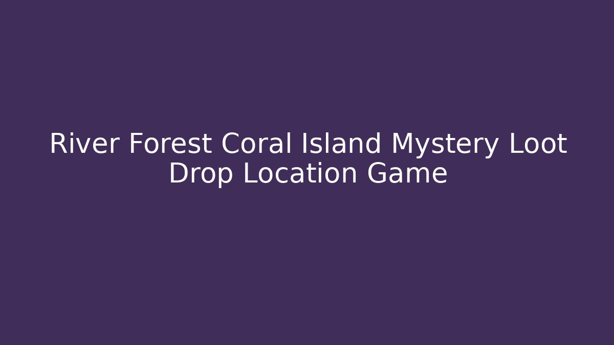 River Forest Coral Island Mystery Loot Drop Location Game