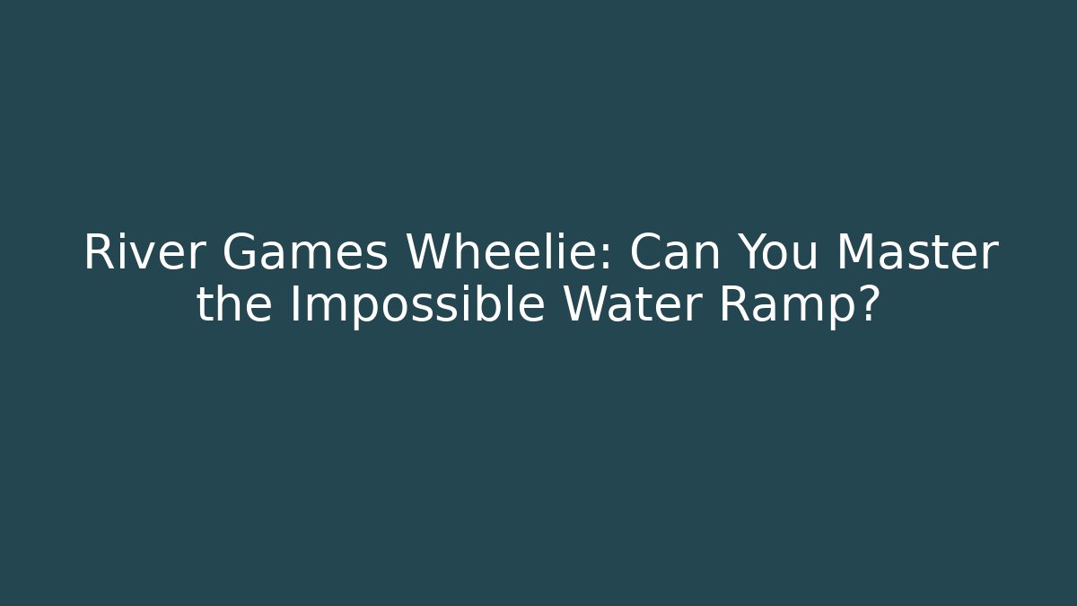 River Games Wheelie: Can You Master the Impossible Water Ramp?