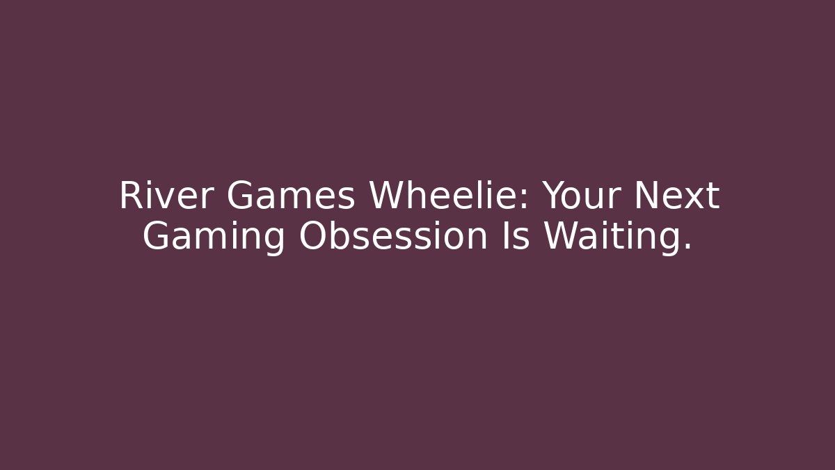 River Games Wheelie: Your Next Gaming Obsession Is Waiting.