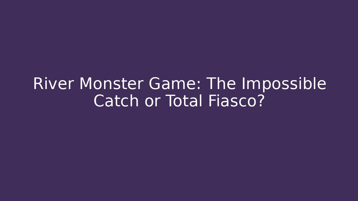 River Monster Game: The Impossible Catch or Total Fiasco? - Critter Realm