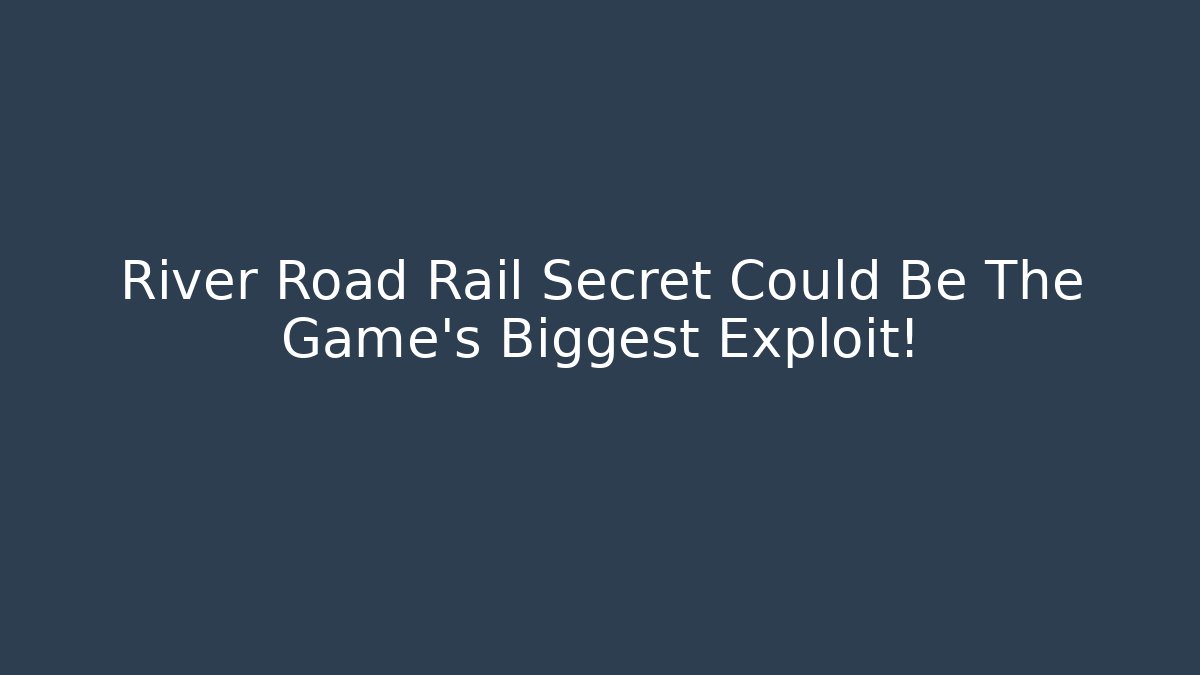 River Road Rail Secret Could Be The Game’s Biggest Exploit!