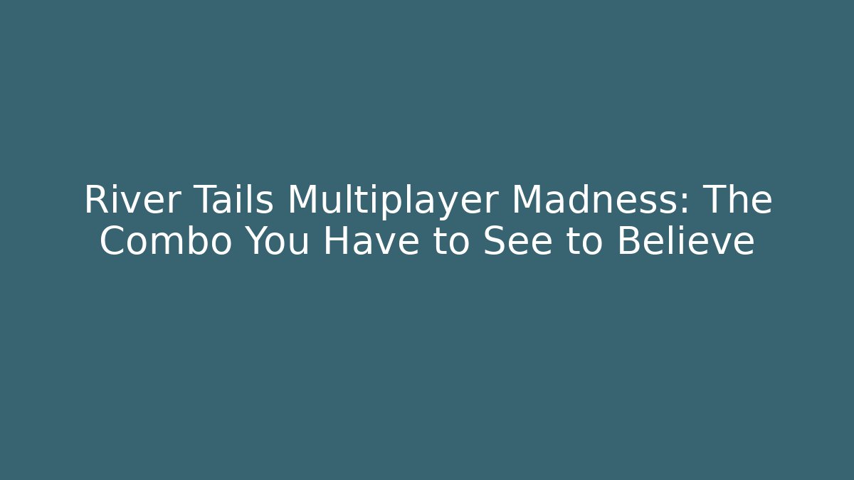River Tails Multiplayer Madness: The Combo You Have to See to Believe