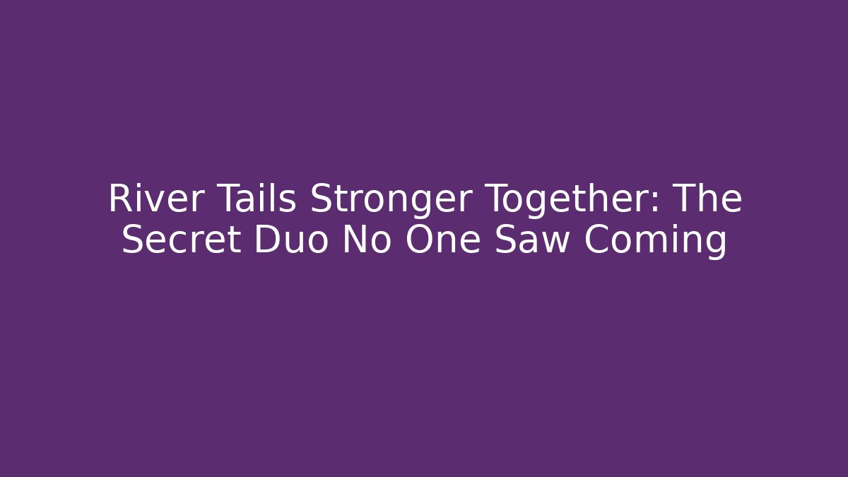 River Tails Stronger Together: The Secret Duo No One Saw Coming