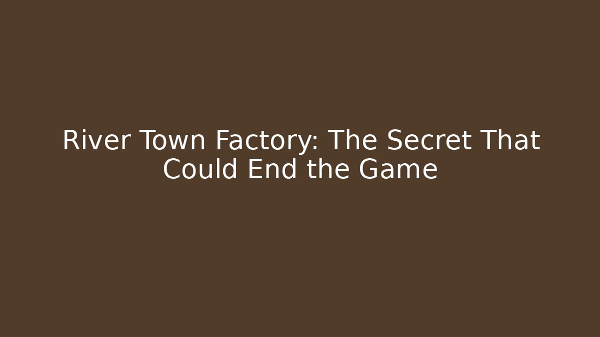River Town Factory: The Secret That Could End the Game