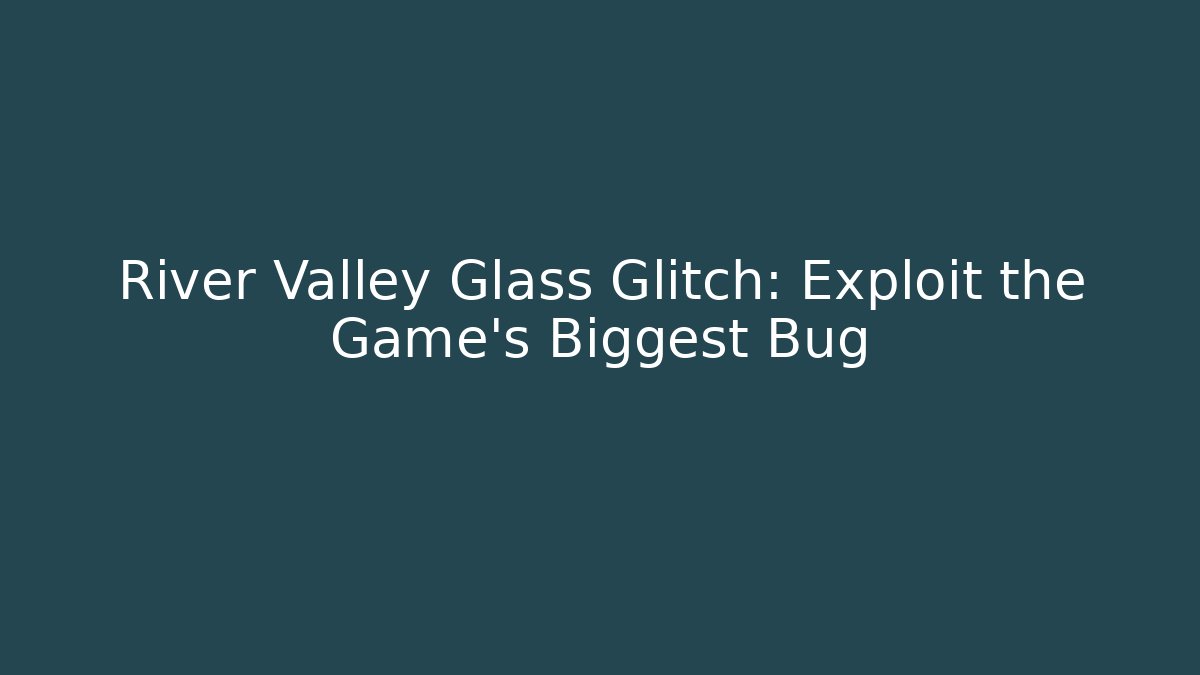River Valley Glass Glitch: Exploit the Game’s Biggest Bug - Critter Realm