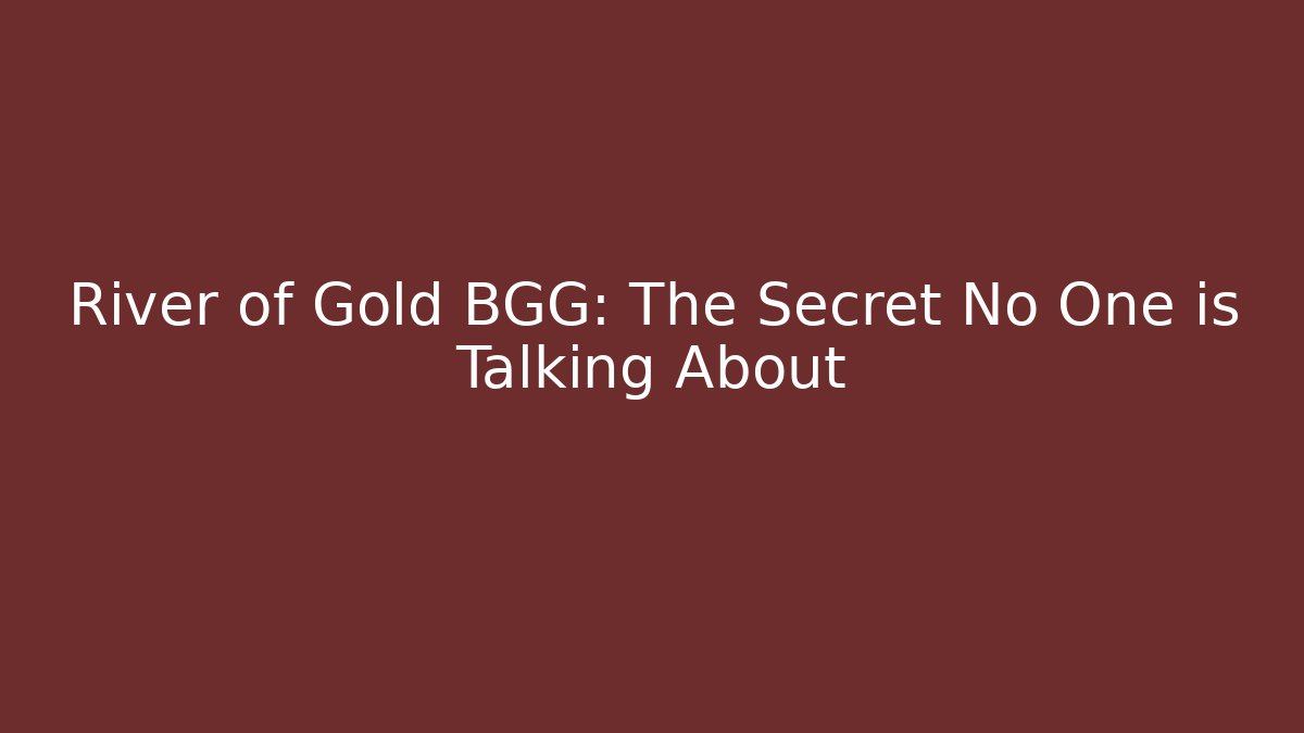 River of Gold BGG: The Secret No One is Talking About