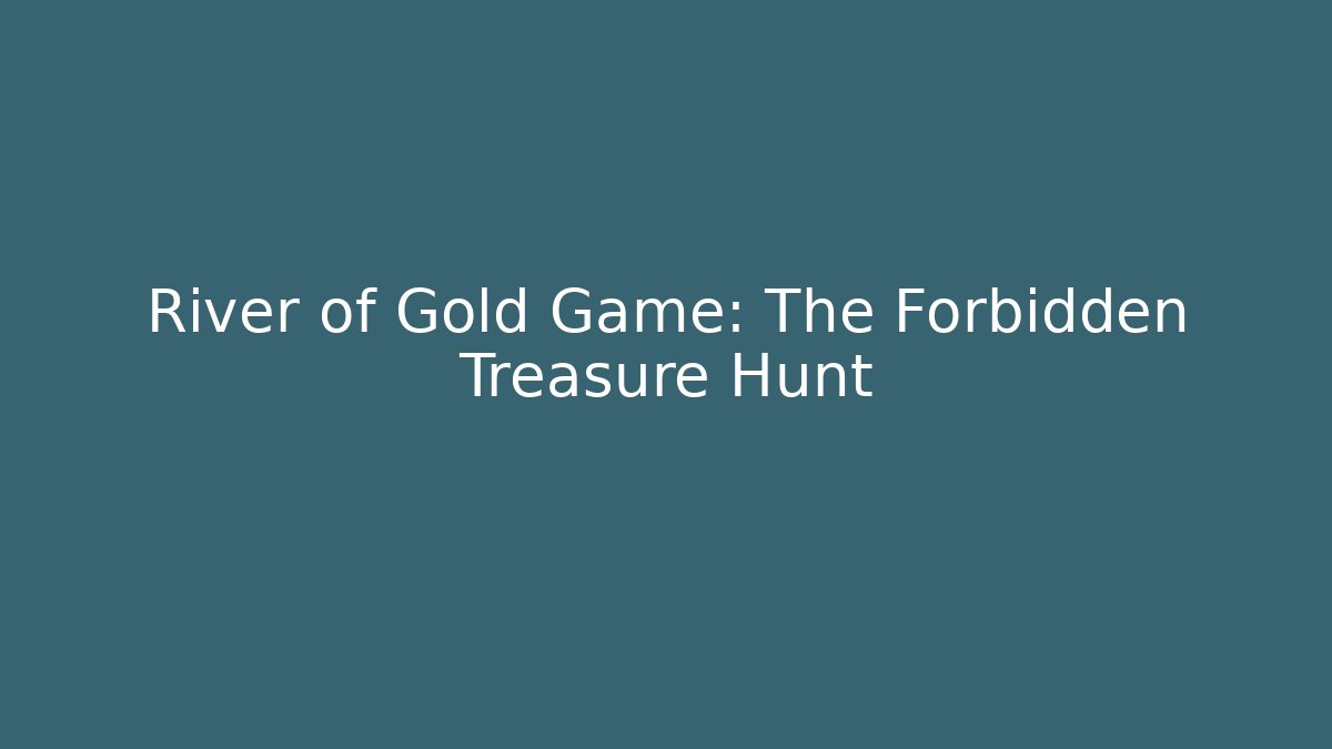 River of Gold Game: The Forbidden Treasure Hunt