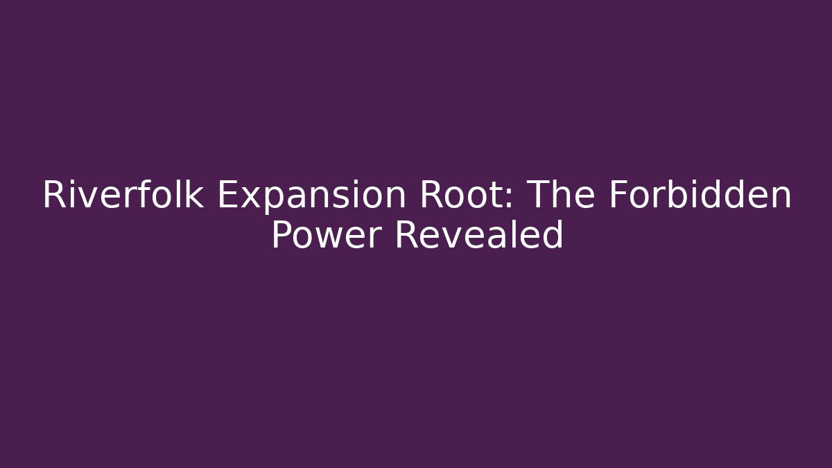 Riverfolk Expansion Root: The Forbidden Power Revealed