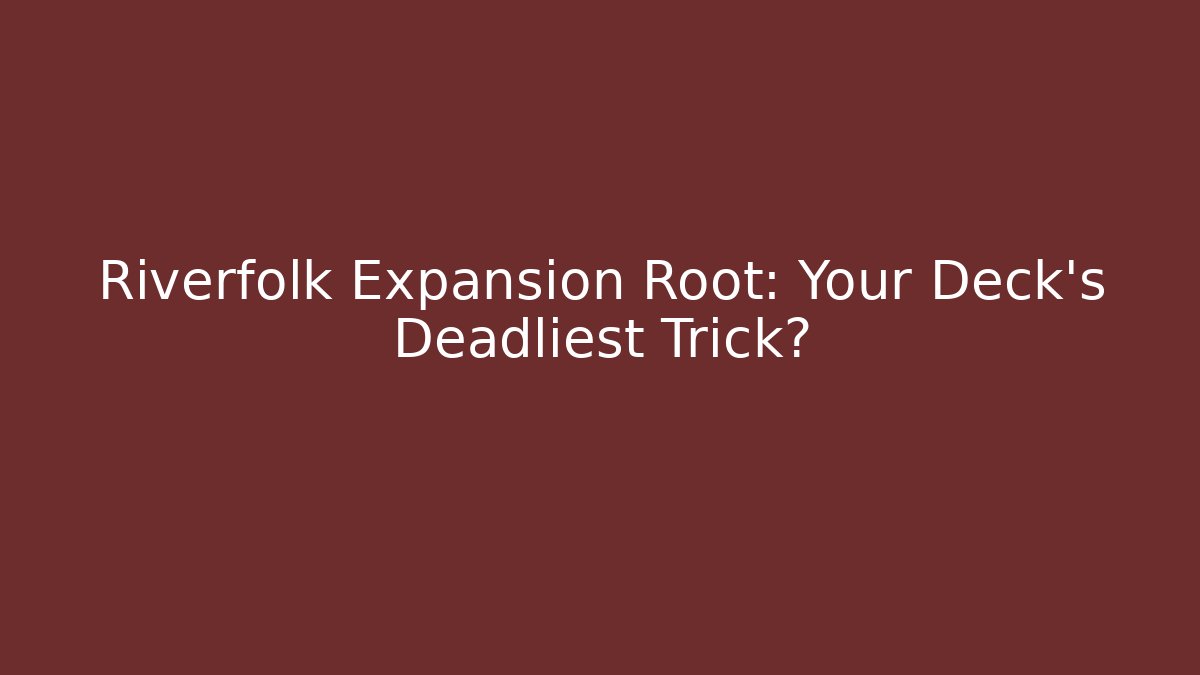 Riverfolk Expansion Root: Your Deck's Deadliest Trick?