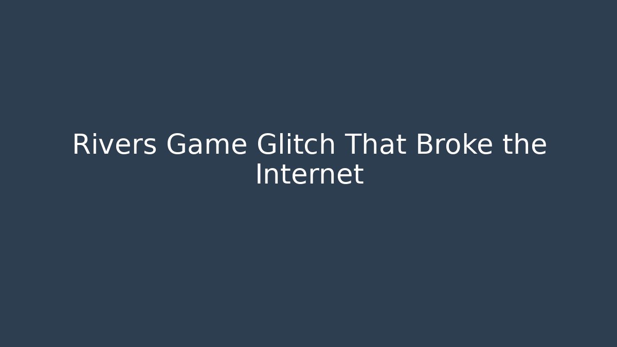 Rivers Game Glitch That Broke the Internet