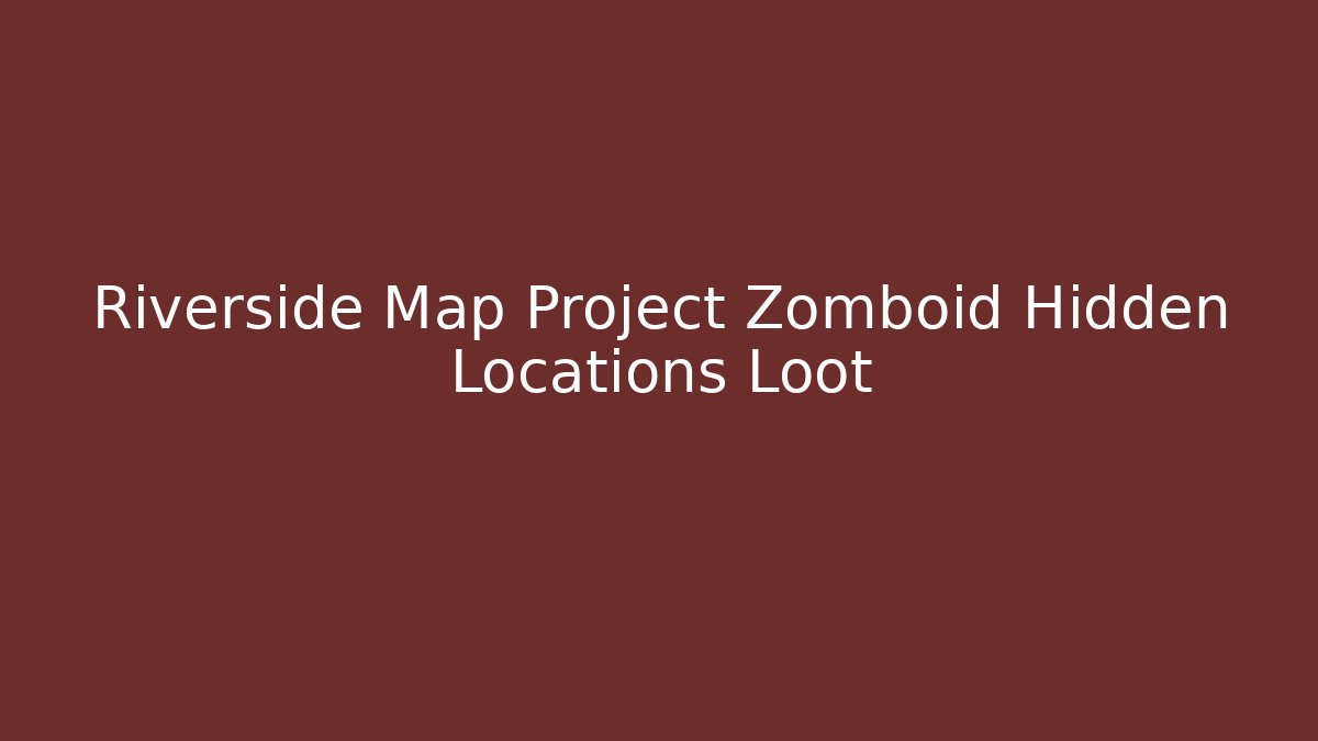 Riverside Map Project Zomboid Hidden Locations Loot - Critter Realm