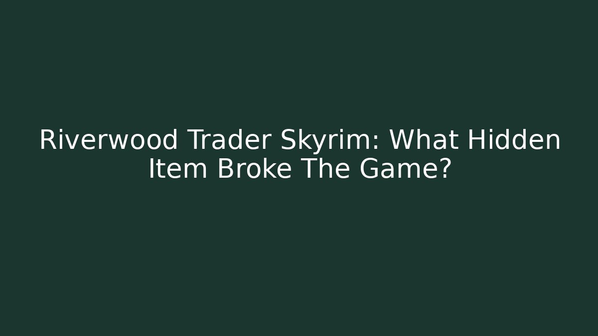 Riverwood Trader Skyrim: What Hidden Item Broke The Game?