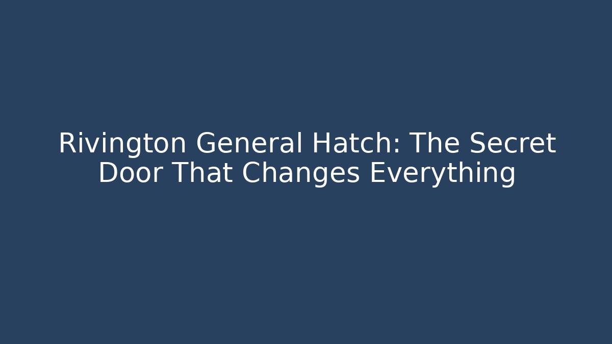 Rivington General Hatch: The Secret Door That Changes Everything