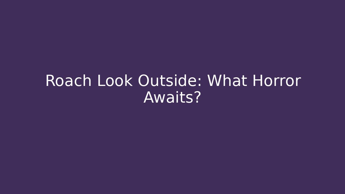 Roach Look Outside: What Horror Awaits?