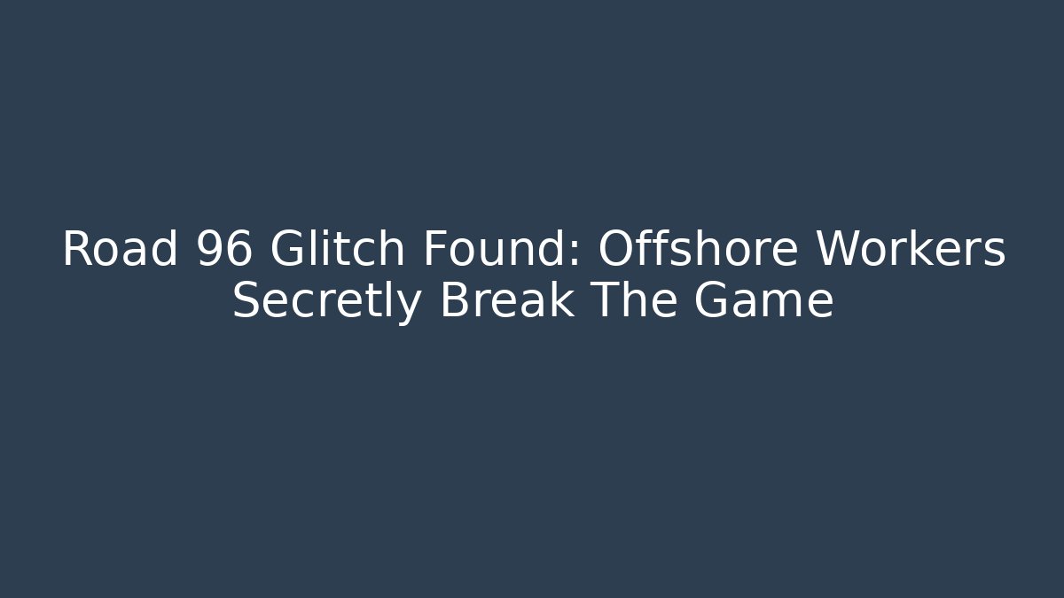 Road 96 Glitch Found: Offshore Workers Secretly Break The Game