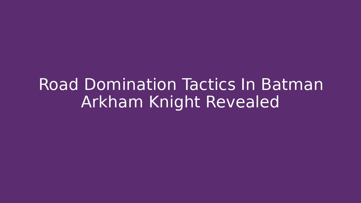 Road Domination Tactics In Batman Arkham Knight Revealed - Critter Realm