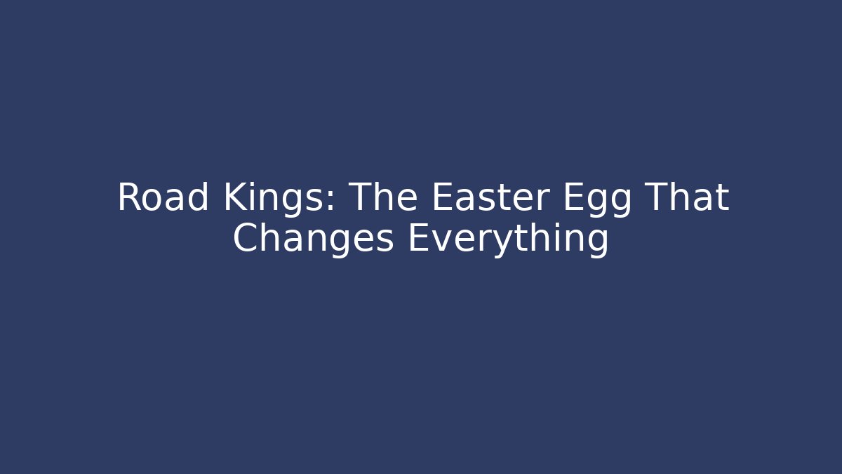 Road Kings: The Easter Egg That Changes Everything