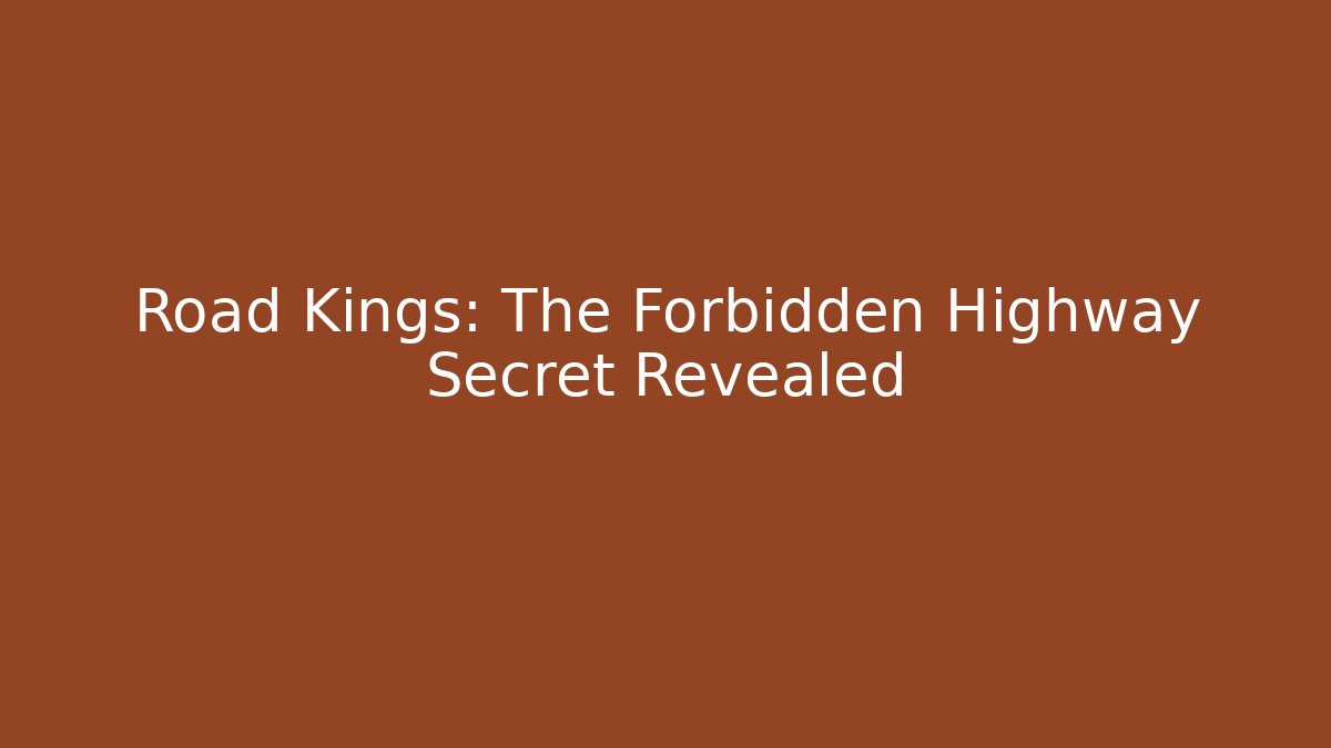 Road Kings: The Forbidden Highway Secret Revealed