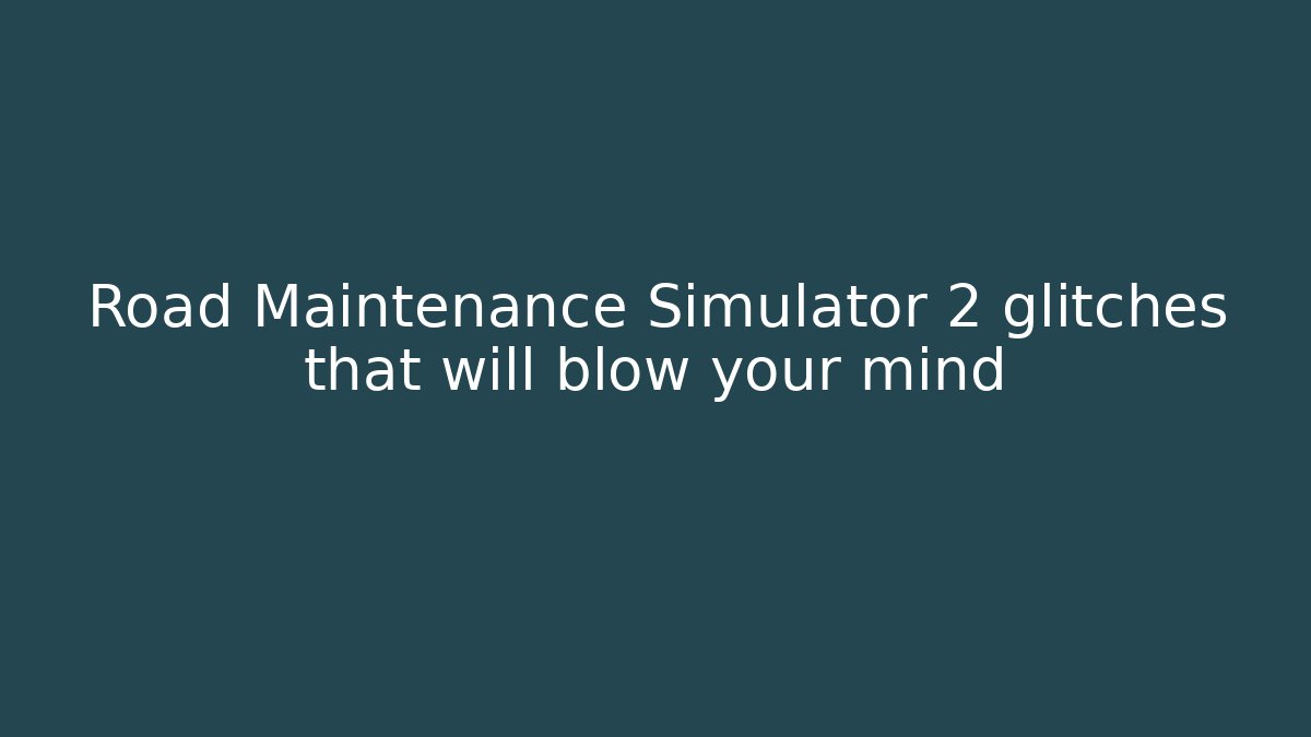 Road Maintenance Simulator 2 glitches that will blow your mind